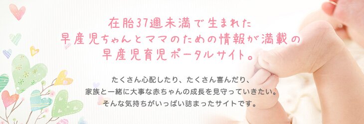 在胎37週未満で生まれた早産児ちゃんとママのための情報が満載の早産児育児ポータルサイト。
