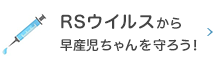 RSウィルスから早産児ちゃんを守ろう!